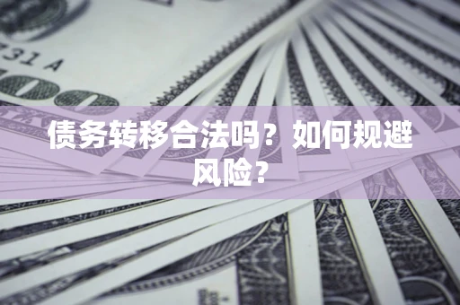 武汉债务转移合法吗?如何规避风险? 武汉债务转移合法吗?如何规避风险?