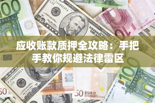 武汉应收账款质押全攻略:手把手教你规避法律雷区 武汉应收账款质押全攻略:手把手教你规避法律雷区