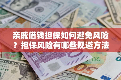 武汉亲戚借钱担保如何避免风险?担保风险有哪些规避方法? 武汉亲戚借钱担保如何避免风险?担保风险有哪些规避方法?