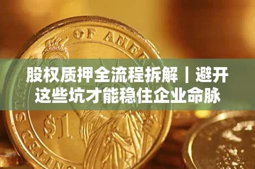 武汉股权质押全流程拆解｜避开这些坑才能稳住企业命脉