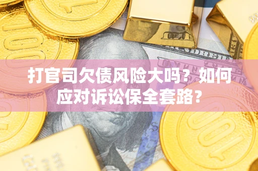 武汉打官司欠债风险大吗?如何应对诉讼保全套路? 武汉打官司欠债风险大吗?如何应对诉讼保全套路?