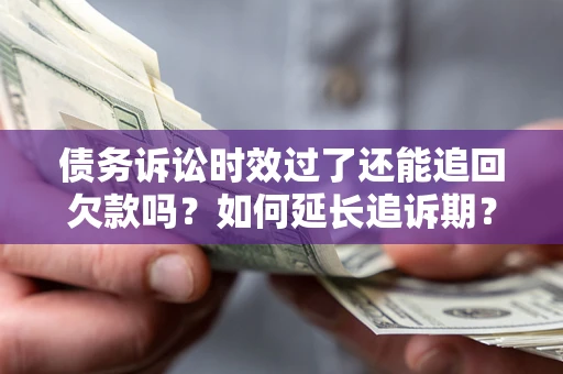武汉债务诉讼时效过了还能追回欠款吗?如何延长追诉期? 武汉债务诉讼时效过了还能追回欠款吗?如何延长追诉期?