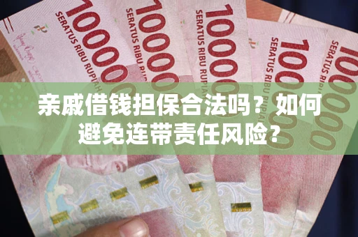 武汉亲戚借钱担保合法吗?如何避免连带责任风险? 武汉亲戚借钱担保合法吗?如何避免连带责任风险?