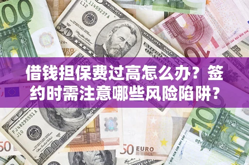 武汉借钱担保费过高怎么办?签约时需注意哪些风险陷阱? 武汉借钱担保费过高怎么办?签约时需注意哪些风险陷阱?