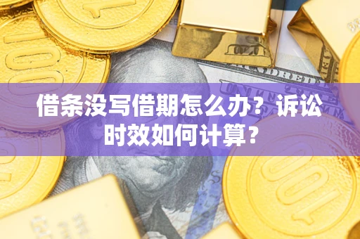 武汉借条没写借期怎么办？诉讼时效如何计算？