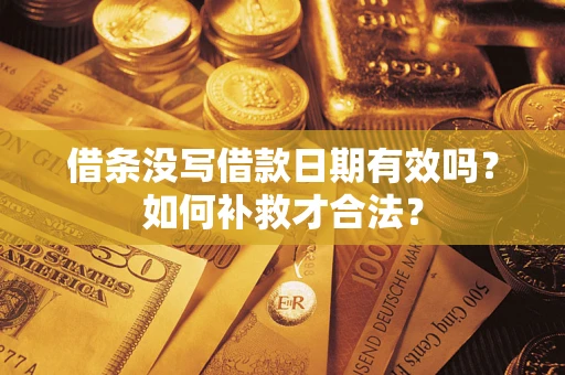 武汉借条没写借款日期有效吗?如何补救才合法? 武汉借条没写借款日期有效吗?如何补救才合法?